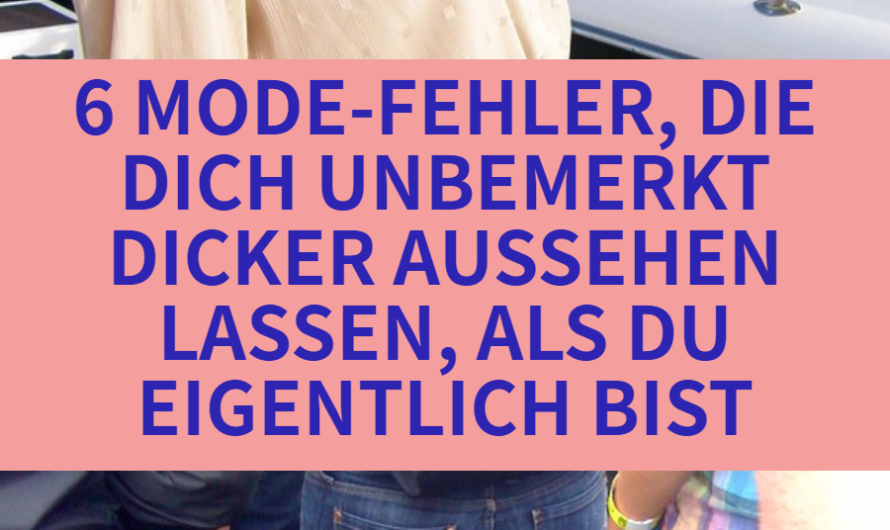 6 Outfit-Fehler, die dich unbewusst 10 Kilo schwerer schummeln